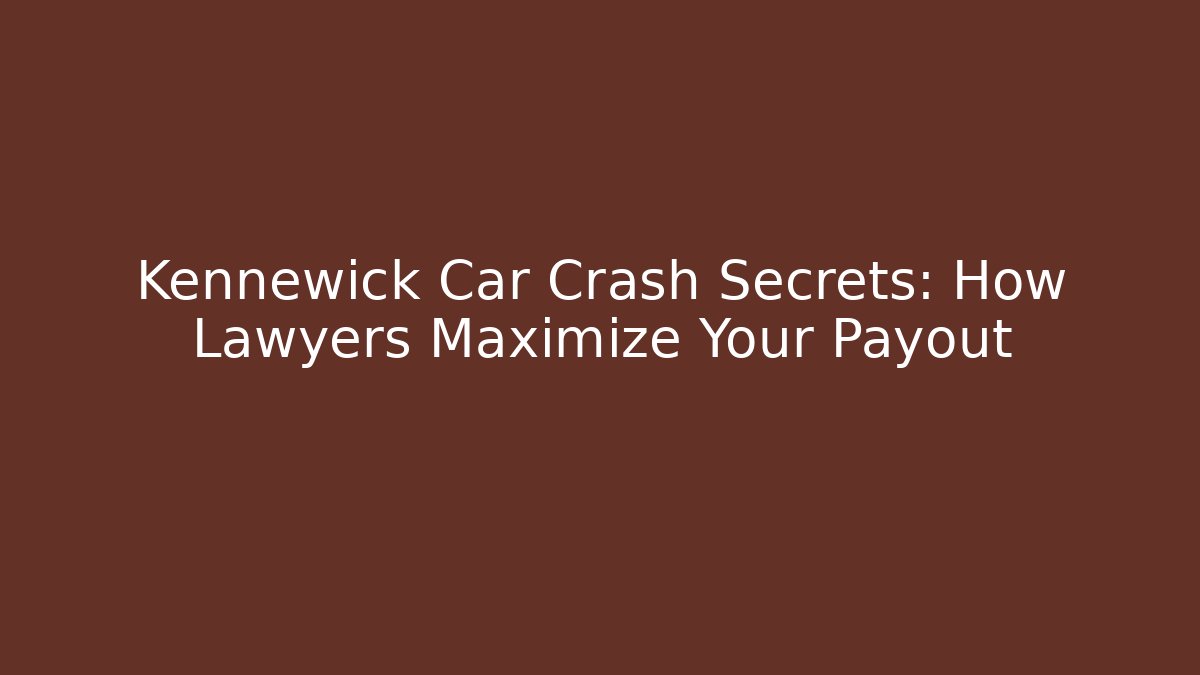 Kennewick Car Crash Secrets: How Lawyers Maximize Your Payout