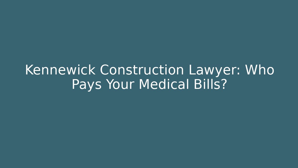 Kennewick Construction Lawyer: Who Pays Your Medical Bills?