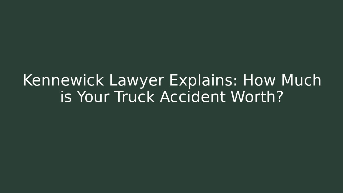Kennewick Lawyer Explains: How Much is Your Truck Accident Worth?