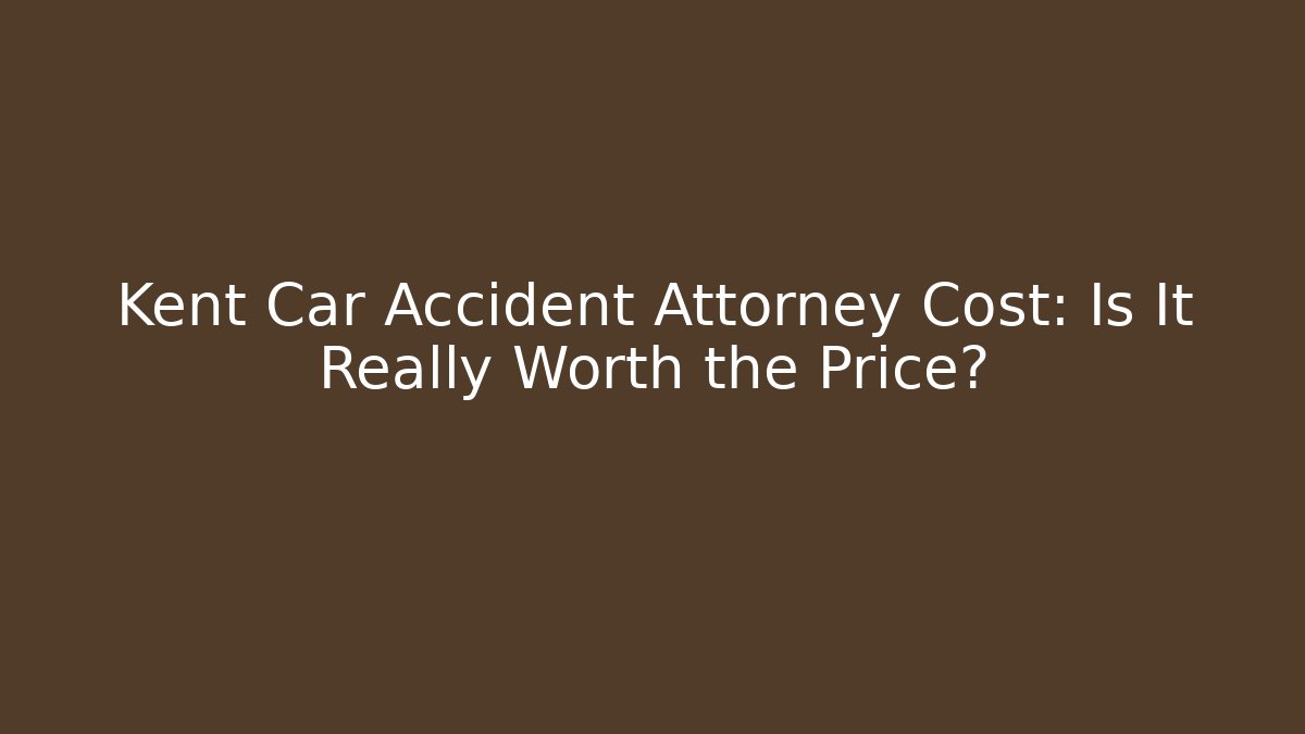 Kent Car Accident Attorney Cost: Is It Really Worth the Price?
