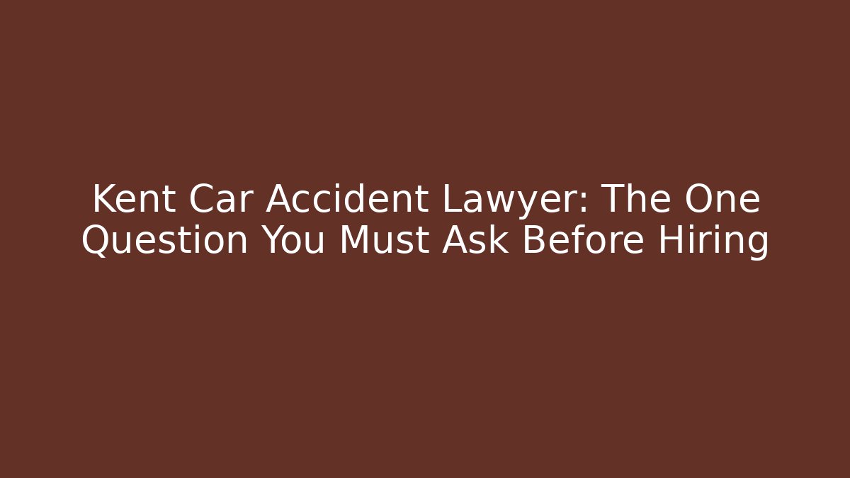 Kent Car Accident Lawyer: The One Question You Must Ask Before Hiring