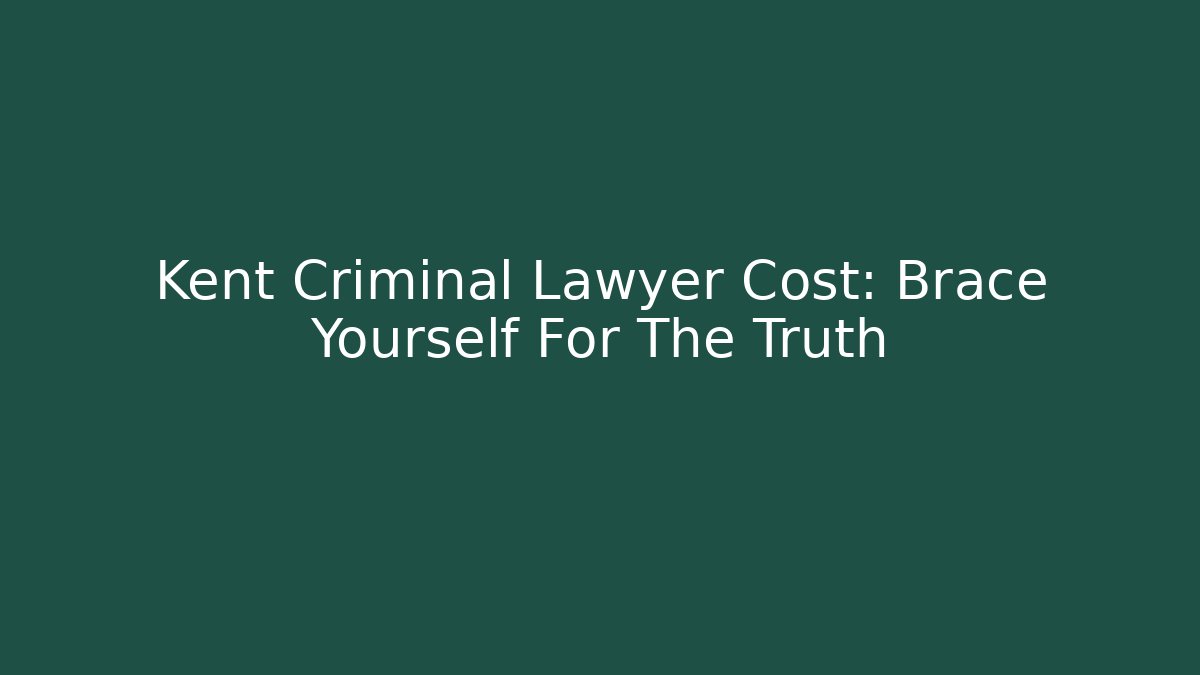 Kent Criminal Lawyer Cost: Brace Yourself For The Truth