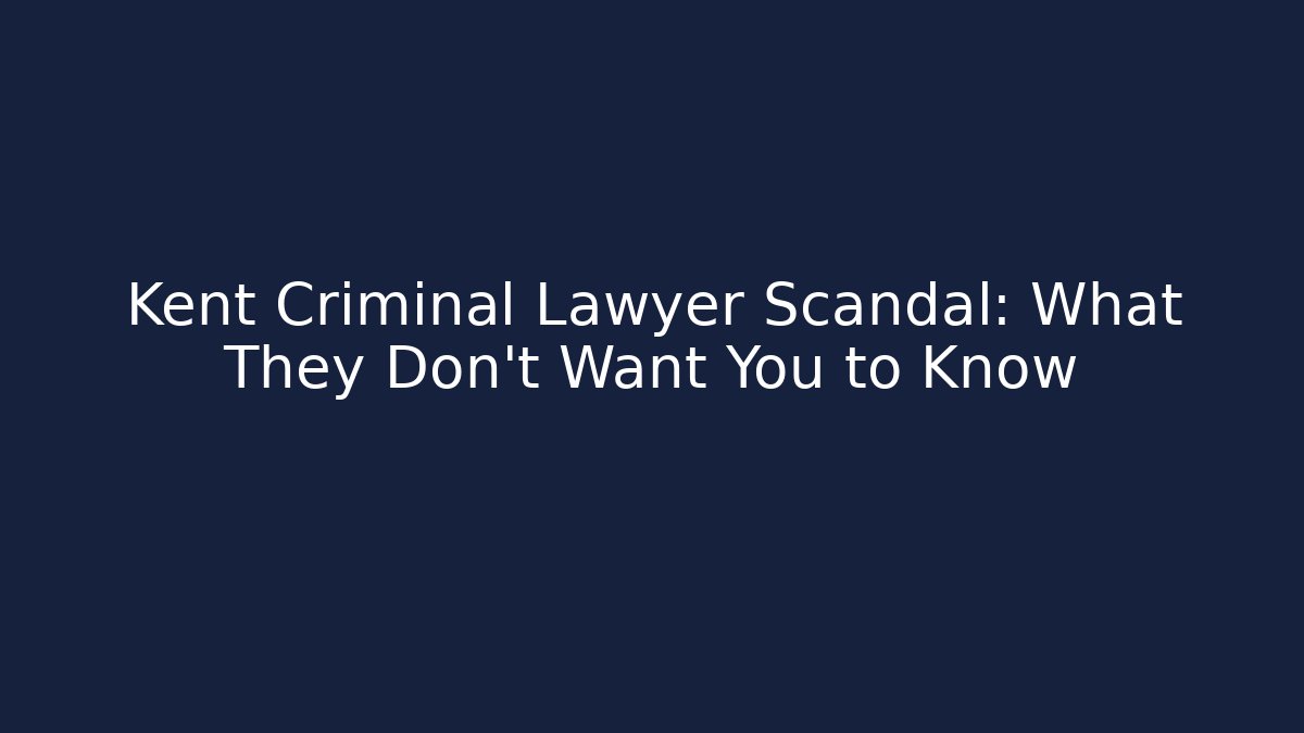 Kent Criminal Lawyer Scandal: What They Don't Want You to Know