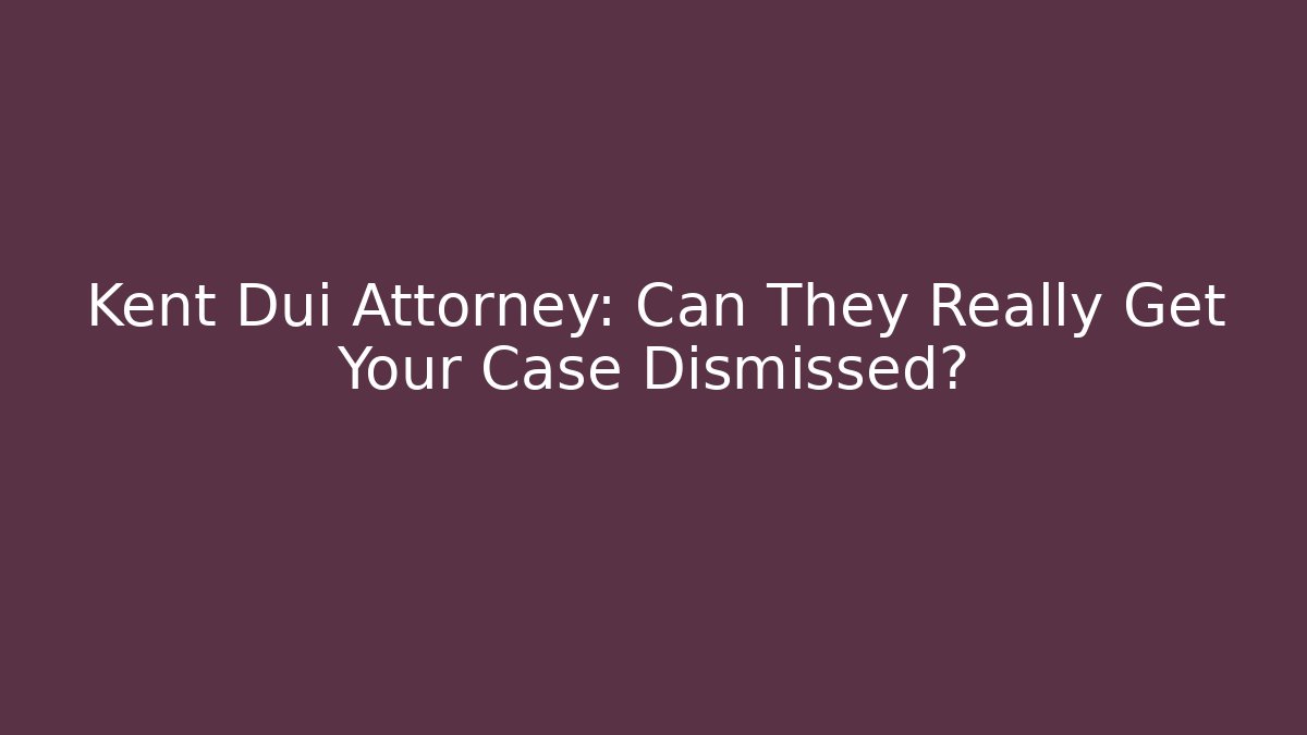 Kent Dui Attorney: Can They Really Get Your Case Dismissed?