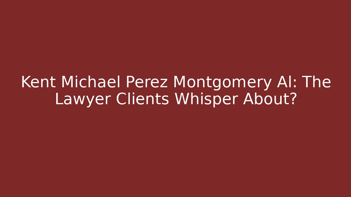 Kent Michael Perez Montgomery Al: The Lawyer Clients Whisper About?