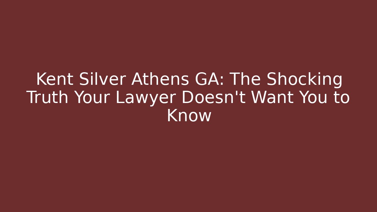 Kent Silver Athens GA: The Shocking Truth Your Lawyer Doesn't Want You to Know