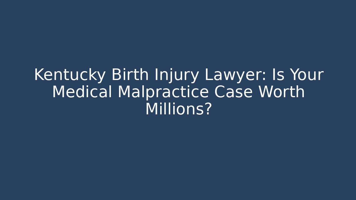 Kentucky Birth Injury Lawyer: Is Your Medical Malpractice Case Worth Millions?