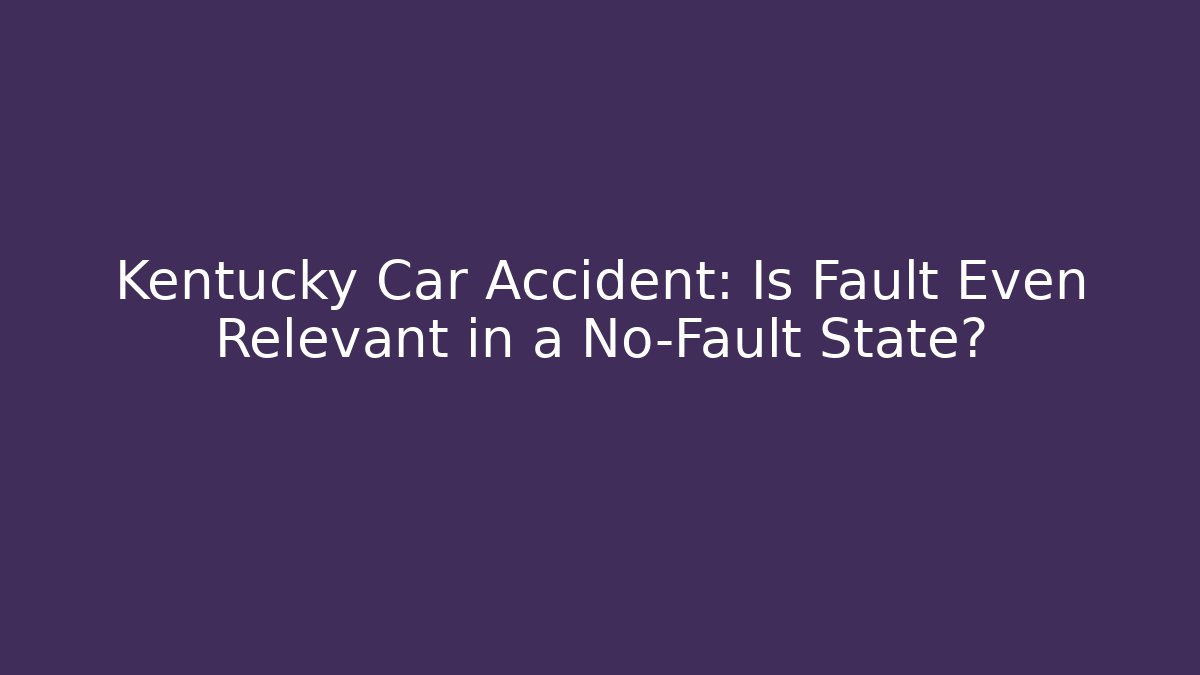 Kentucky Car Accident: Is Fault Even Relevant in a No-Fault State?