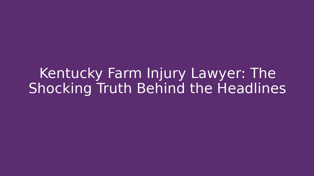 Kentucky Farm Injury Lawyer: The Shocking Truth Behind the Headlines