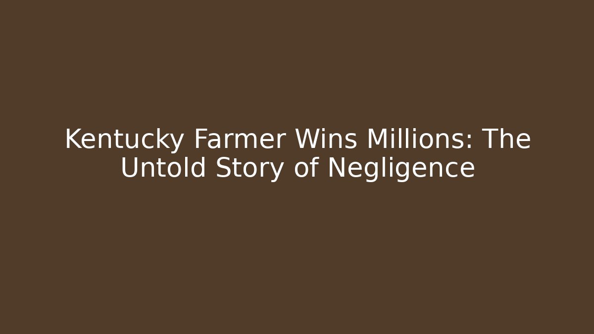 Kentucky Farmer Wins Millions: The Untold Story of Negligence