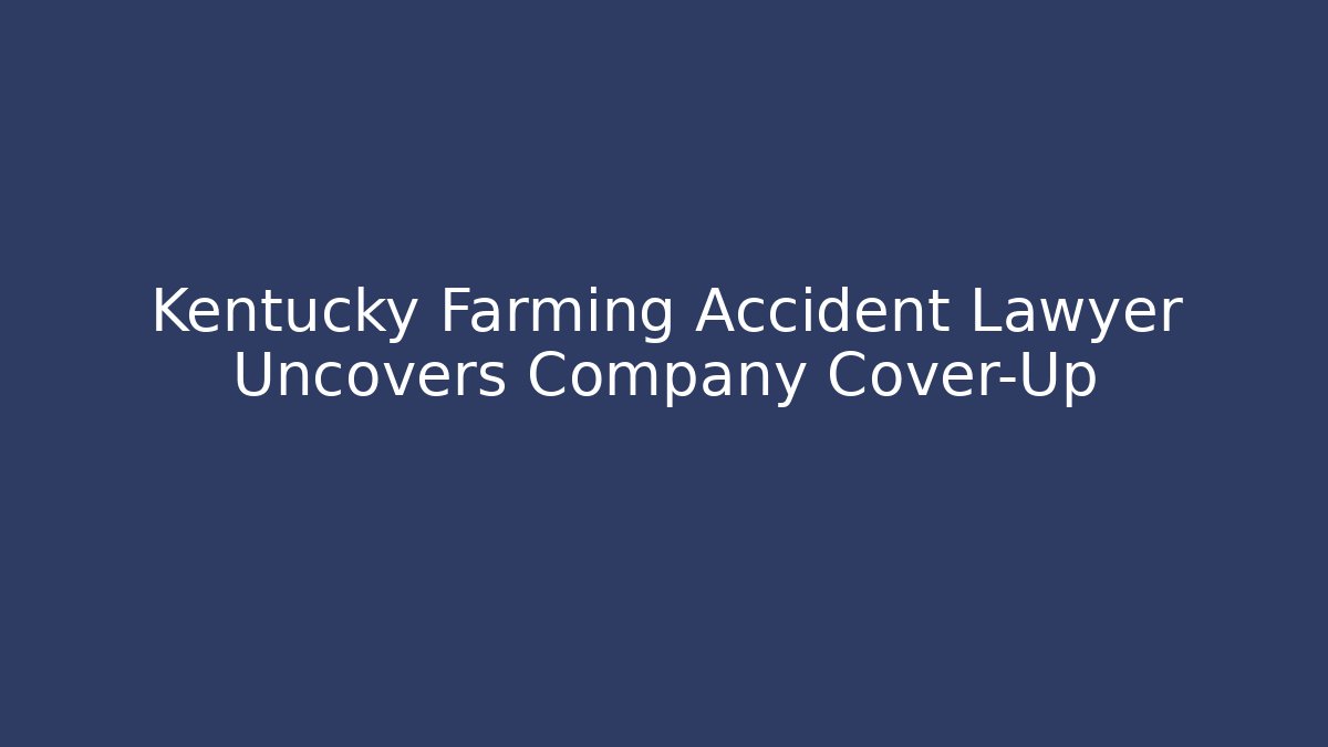 Kentucky Farming Accident Lawyer Uncovers Company Cover-Up - WealthxGroup