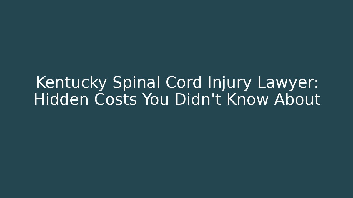 Kentucky Spinal Cord Injury Lawyer: Hidden Costs You Didn't Know About