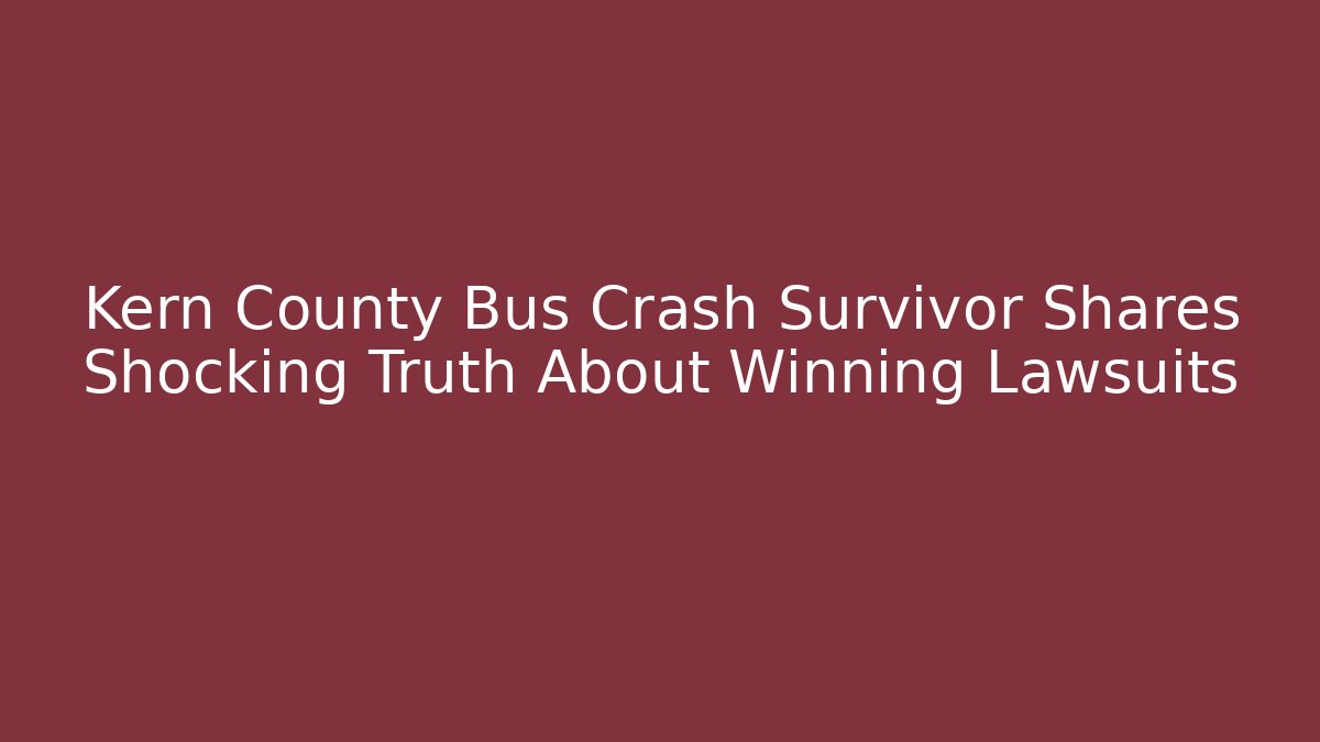Kern County Bus Crash Survivor Shares Shocking Truth About Winning Lawsuits