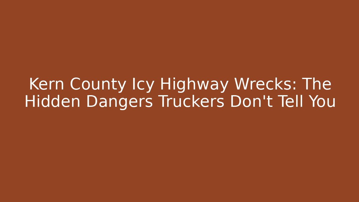 Kern County Icy Highway Wrecks: The Hidden Dangers Truckers Don’t Tell You