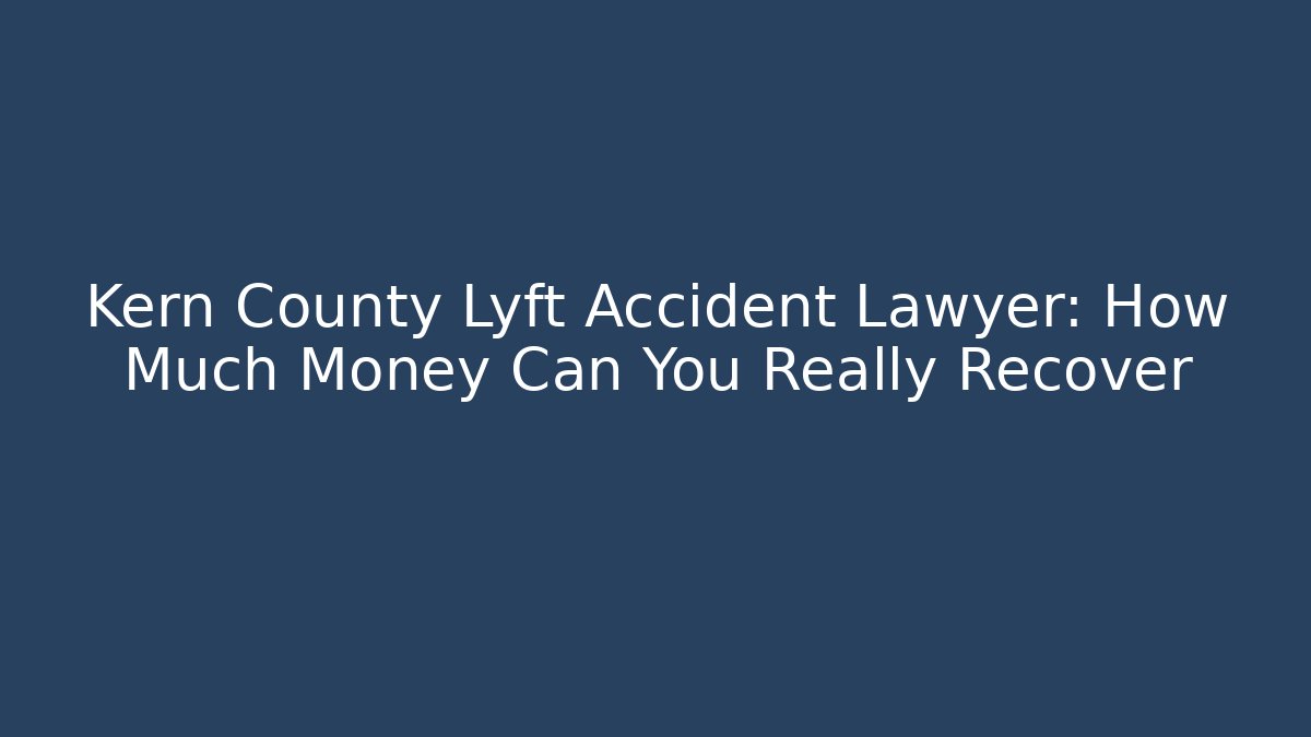 Kern County Lyft Accident Lawyer: How Much Money Can You Really Recover