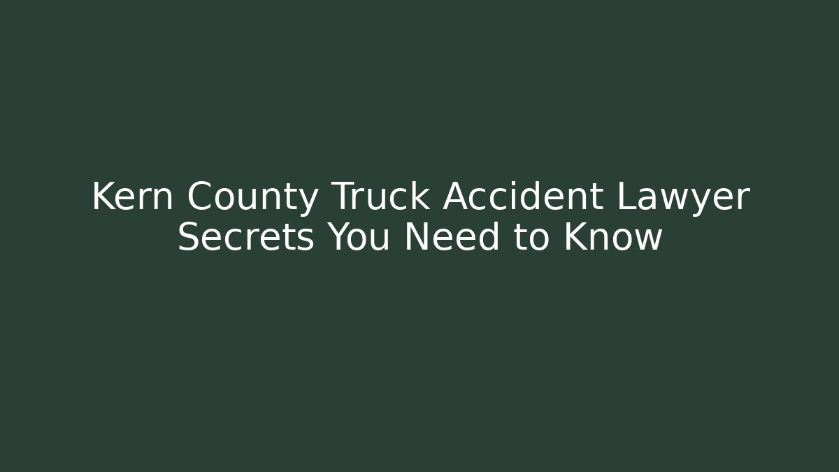 Kern County Truck Accident Lawyer Secrets You Need to Know
