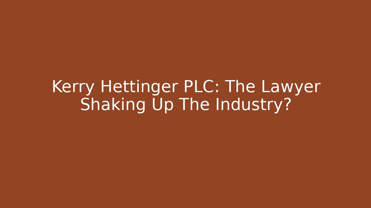 Kerry Hettinger PLC: The Lawyer Shaking Up The Industry?