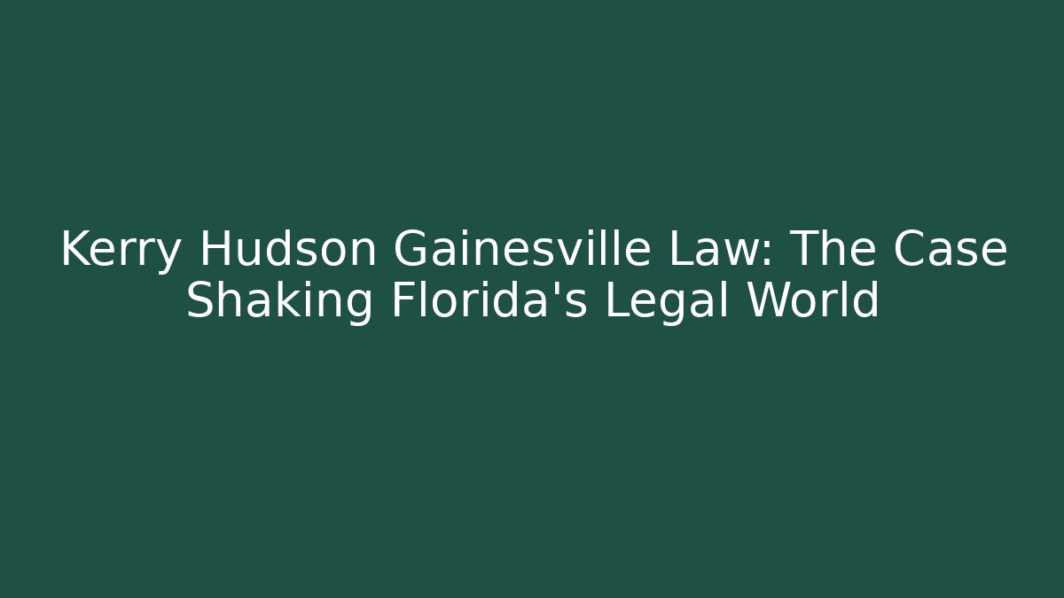 Kerry Hudson Gainesville Law: The Case Shaking Florida's Legal World