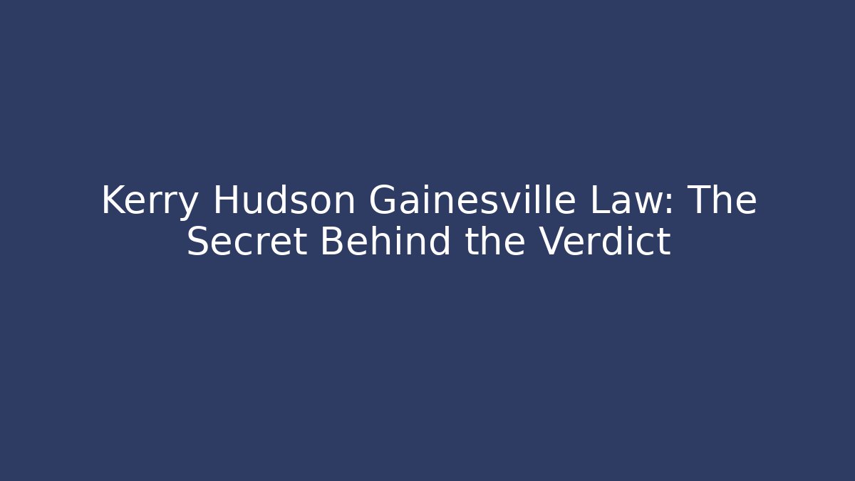 Kerry Hudson Gainesville Law: The Secret Behind the Verdict