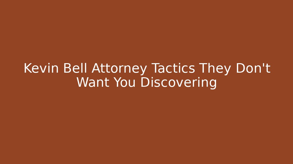 Kevin Bell Attorney Tactics They Don't Want You Discovering