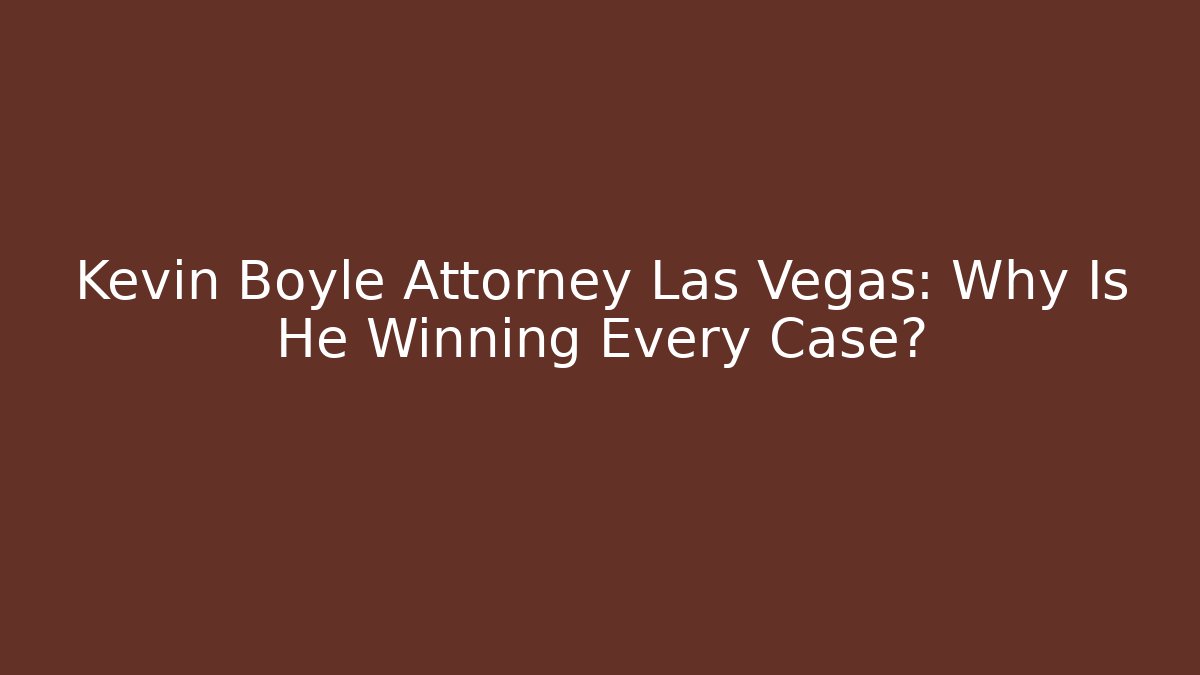 Kevin Boyle Attorney Las Vegas: Why Is He Winning Every Case?