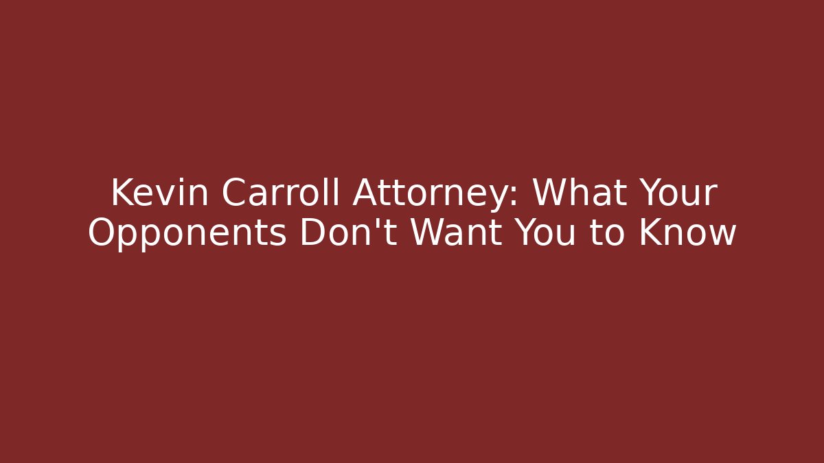 Kevin Carroll Attorney: What Your Opponents Don't Want You to Know