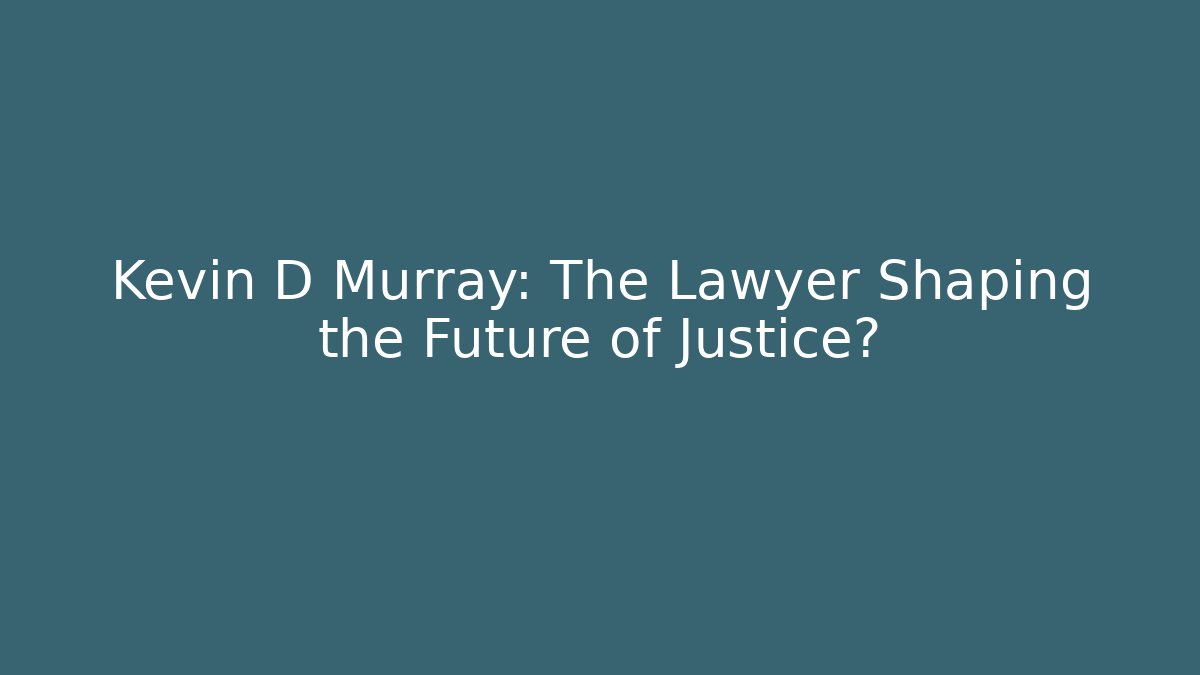 Kevin D Murray: The Lawyer Shaping the Future of Justice?