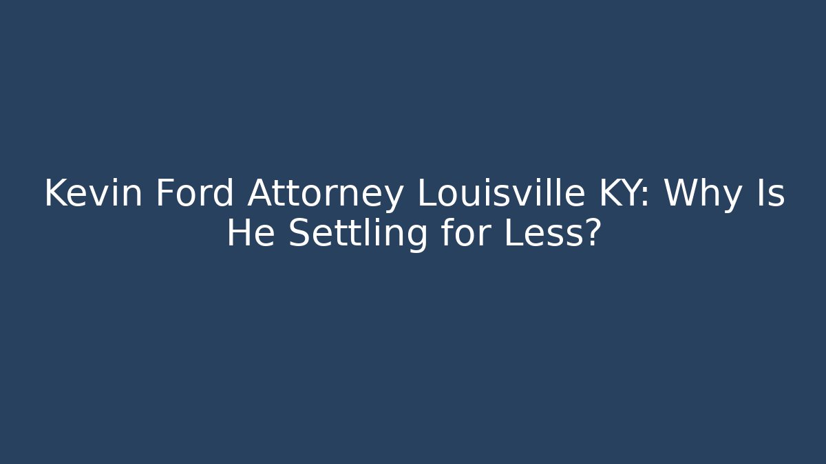 Kevin Ford Attorney Louisville KY: Why Is He Settling for Less?