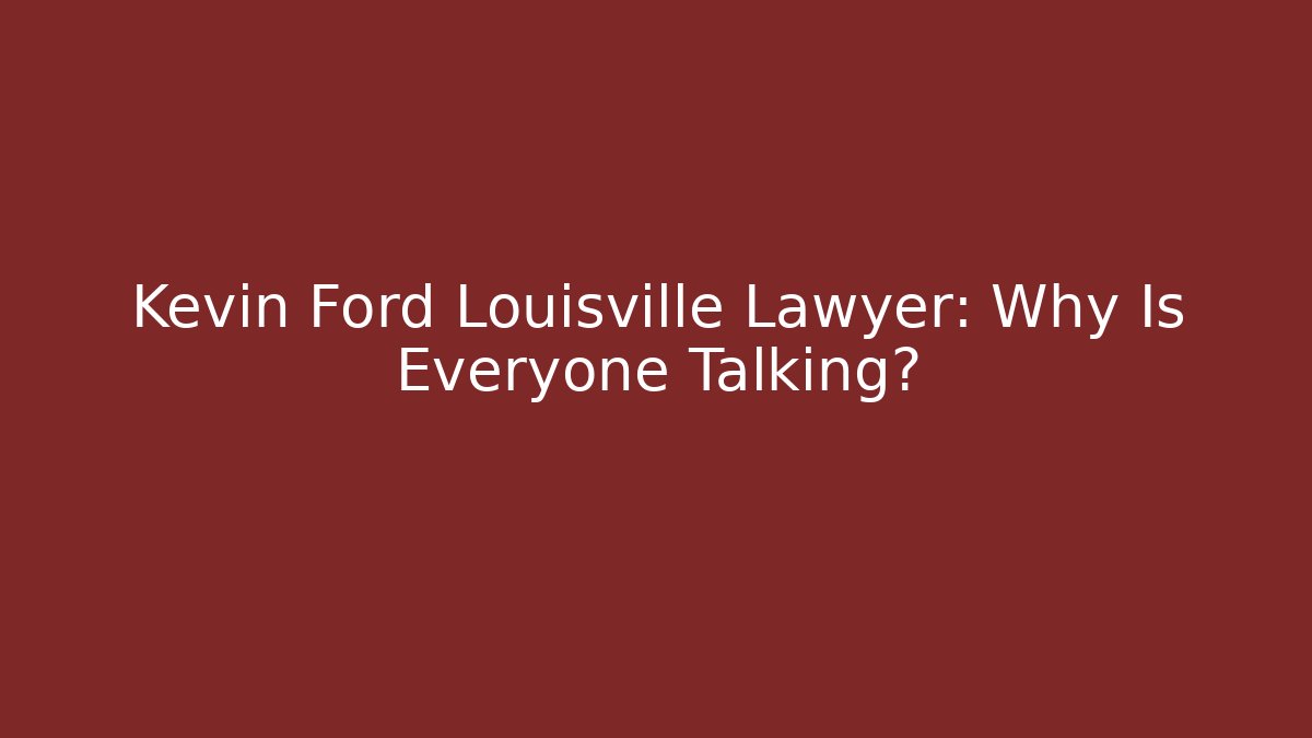 Kevin Ford Louisville Lawyer: Why Is Everyone Talking? - WealthxGroup