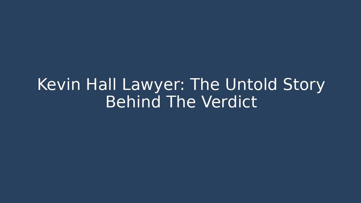 Kevin Hall Lawyer: The Untold Story Behind The Verdict