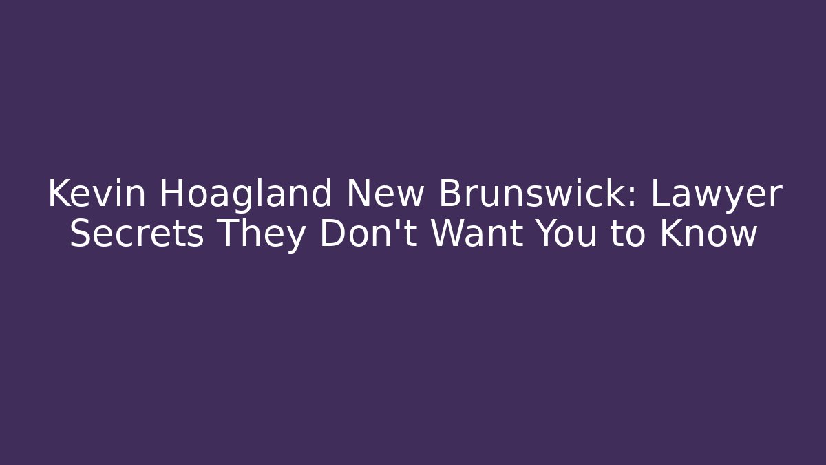 Kevin Hoagland New Brunswick: Lawyer Secrets They Don't Want You to Know