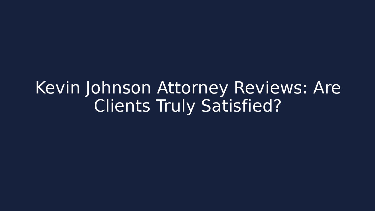 Kevin Johnson Attorney Reviews: Are Clients Truly Satisfied?