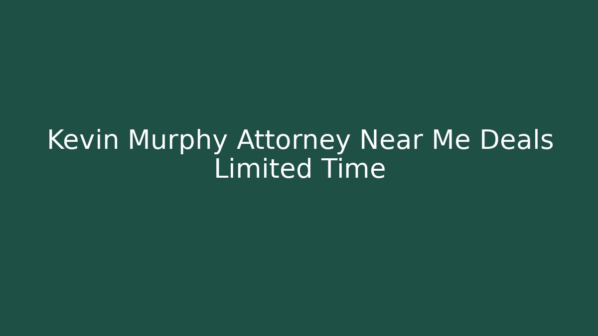 Kevin Murphy Attorney Near Me Deals Limited Time