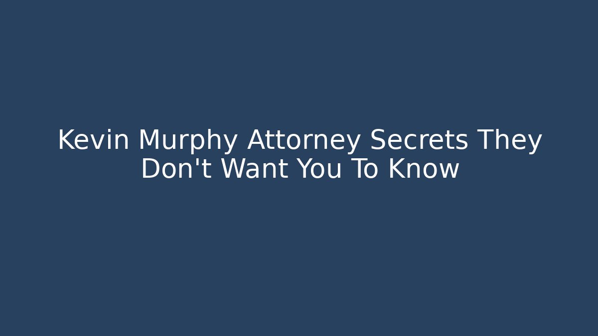 Kevin Murphy Attorney Secrets They Don't Want You To Know