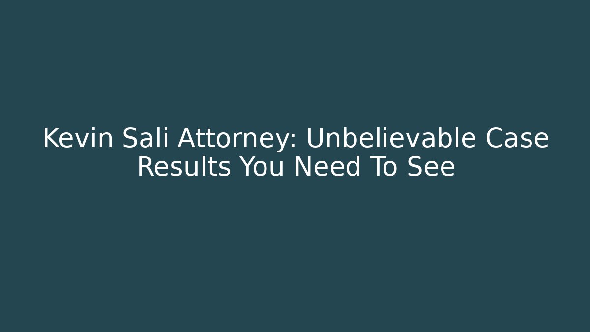 Kevin Sali Attorney: Unbelievable Case Results You Need To See