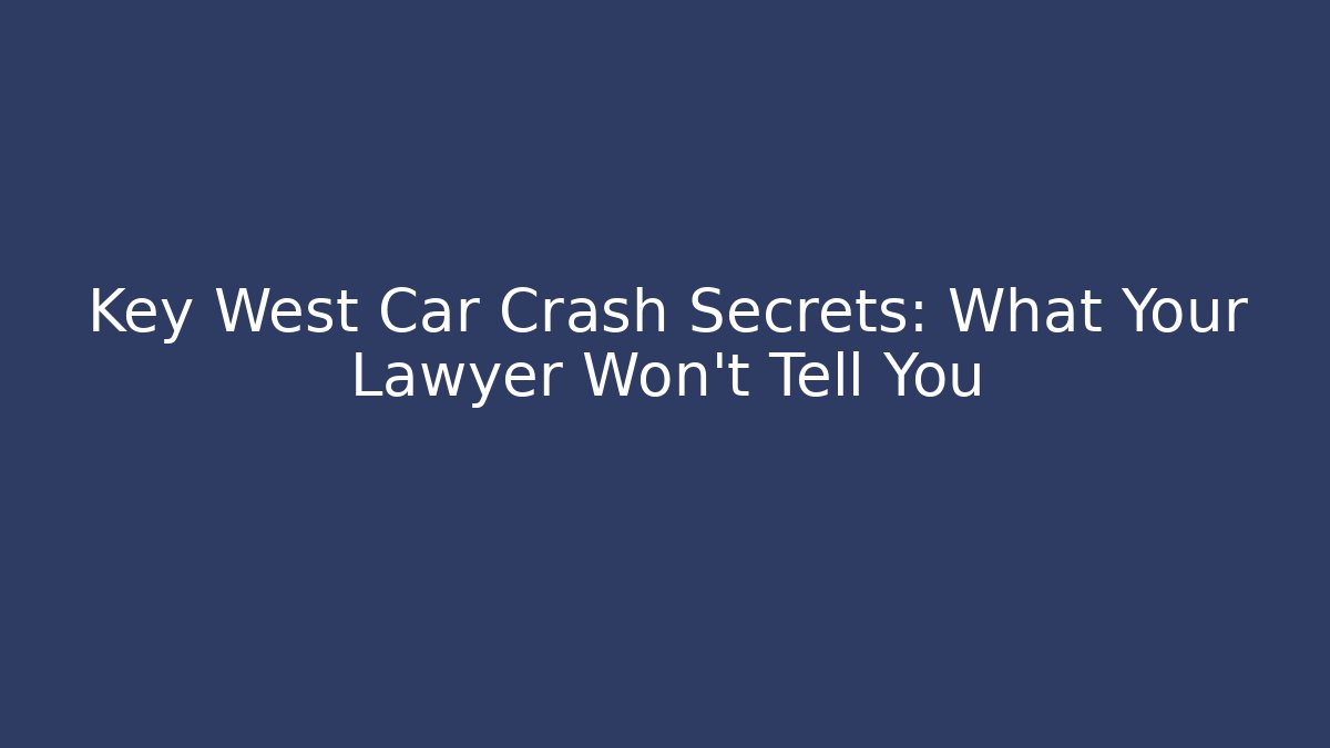 Key West Car Crash Secrets: What Your Lawyer Won’t Tell You