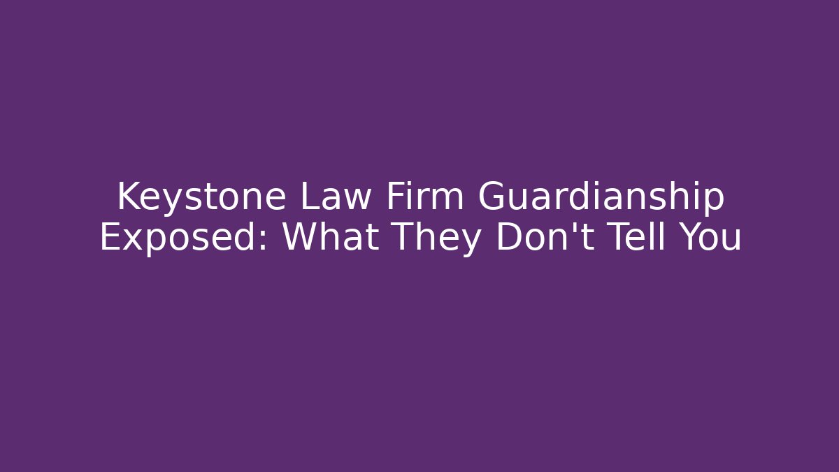 Keystone Law Firm Guardianship Exposed: What They Don't Tell You