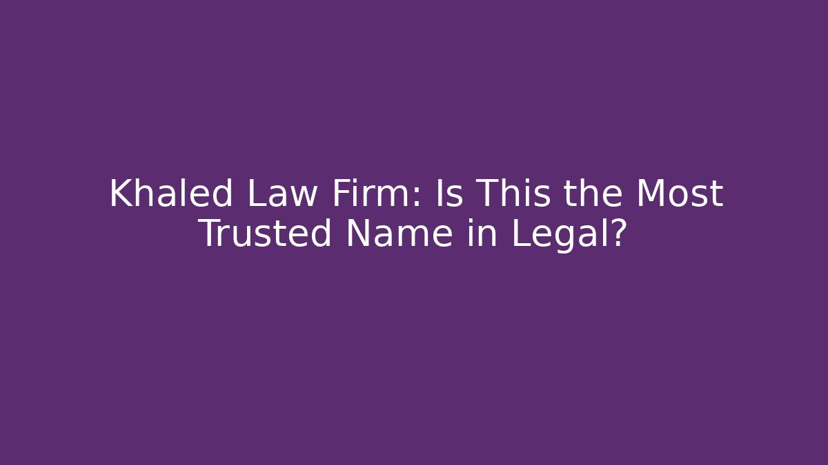 Khaled Law Firm: Is This the Most Trusted Name in Legal?