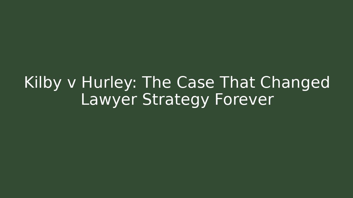 Kilby v Hurley: The Case That Changed Lawyer Strategy Forever - WealthxGroup