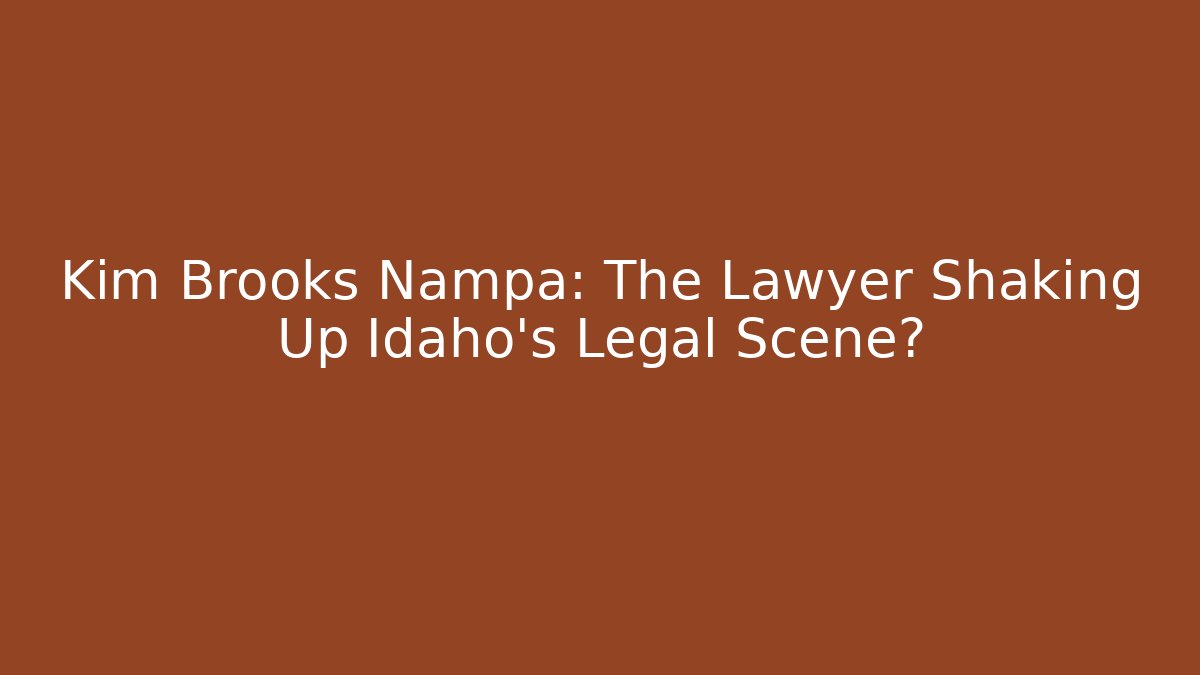 Kim Brooks Nampa: The Lawyer Shaking Up Idaho’s Legal Scene?