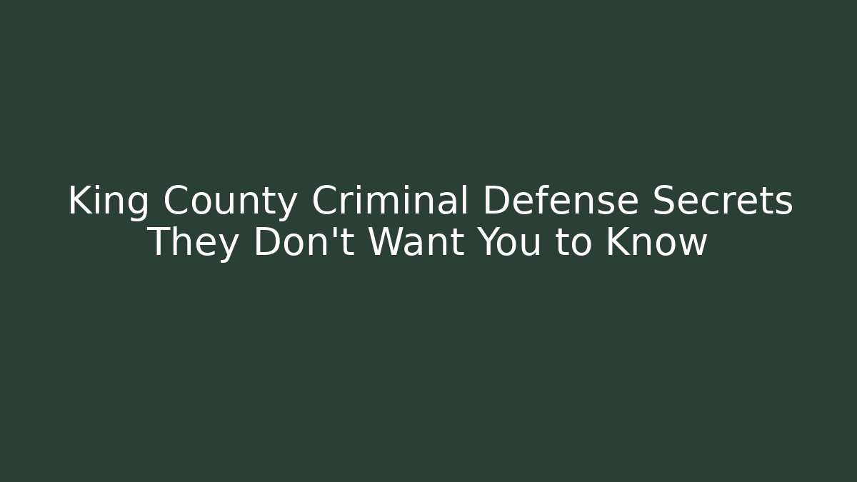 King County Criminal Defense Secrets They Don’t Want You to Know