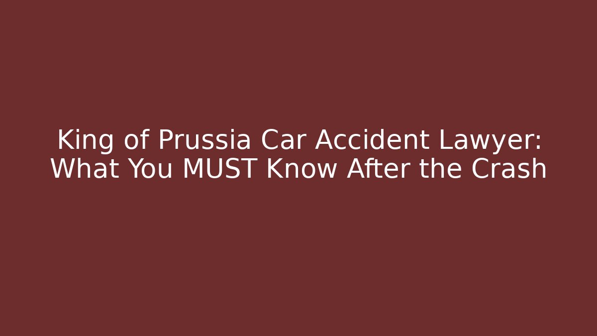 King of Prussia Car Accident Lawyer: What You MUST Know After the Crash