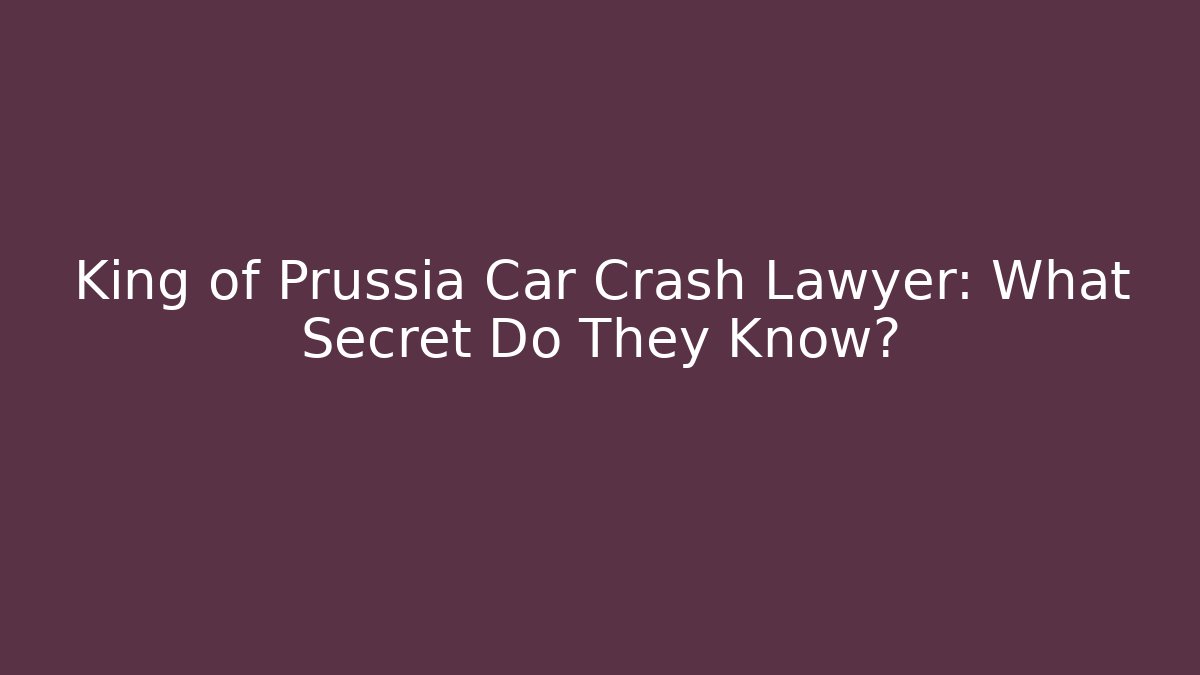 King of Prussia Car Crash Lawyer: What Secret Do They Know?