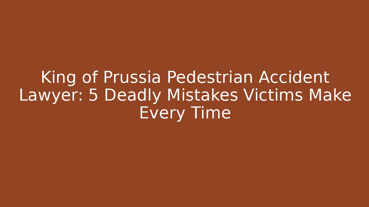 King of Prussia Pedestrian Accident Lawyer: 5 Deadly Mistakes Victims Make Every Time