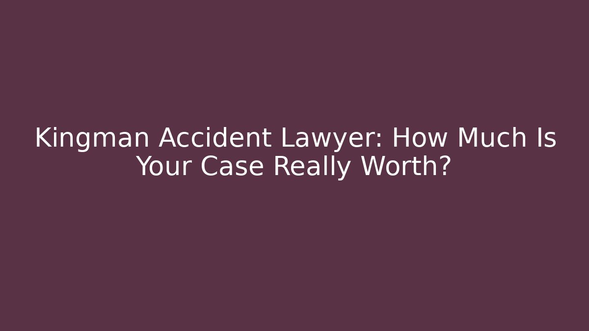 Kingman Accident Lawyer: How Much Is Your Case Really Worth? - WealthxGroup