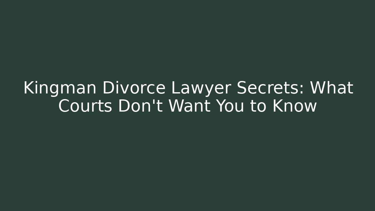 Kingman Divorce Lawyer Secrets: What Courts Don’t Want You to Know