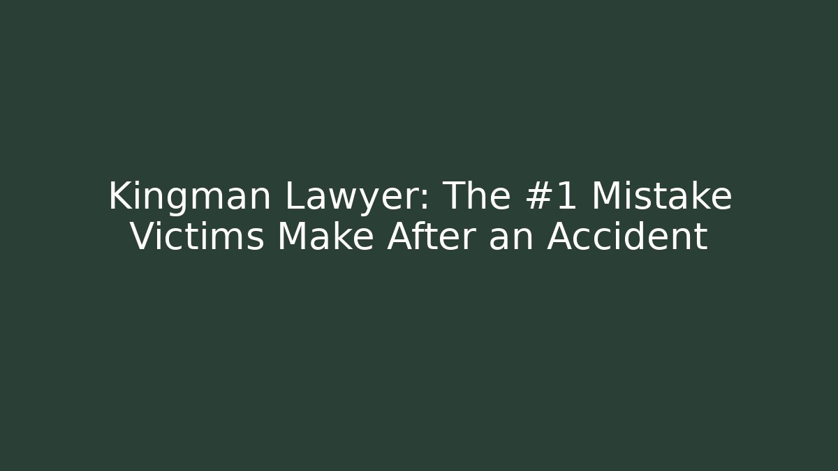 Kingman Lawyer: The #1 Mistake Victims Make After an Accident