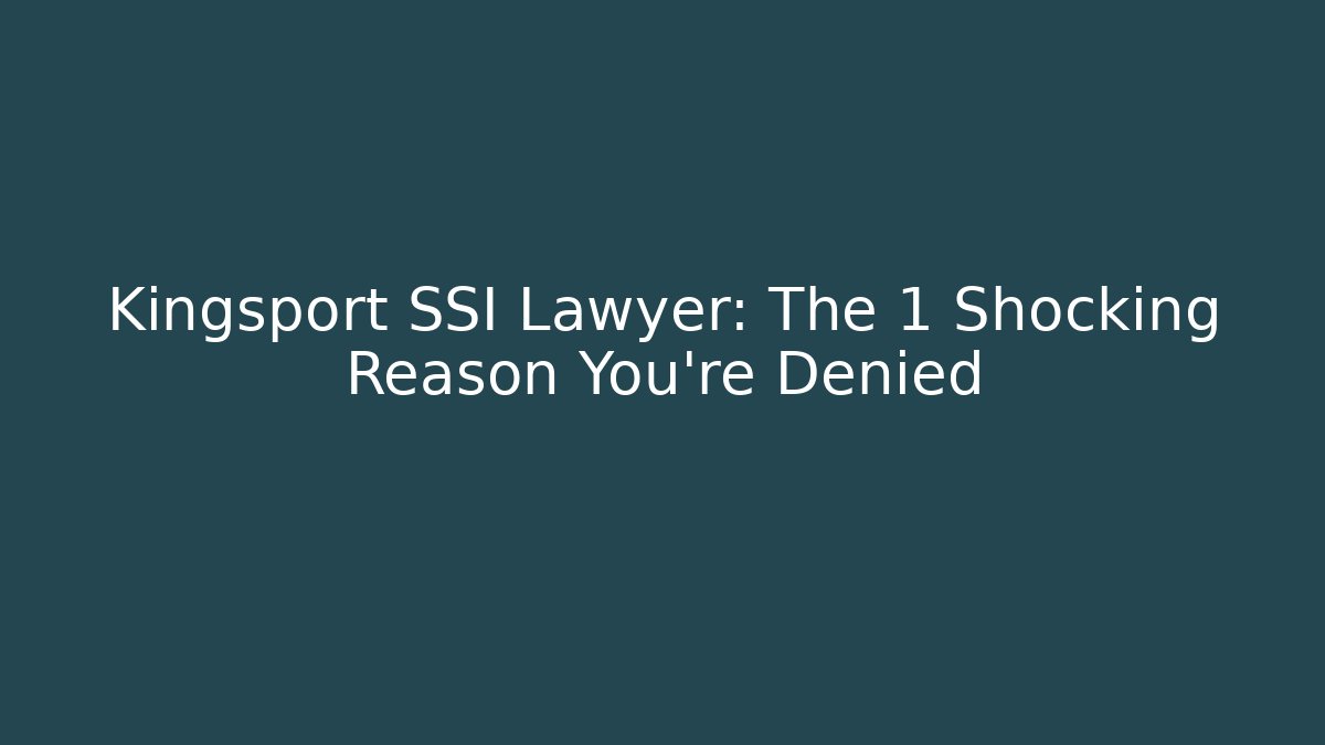 Kingsport SSI Lawyer: The 1 Shocking Reason You’re Denied
