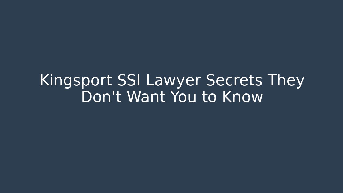 Kingsport SSI Lawyer Secrets They Don’t Want You to Know