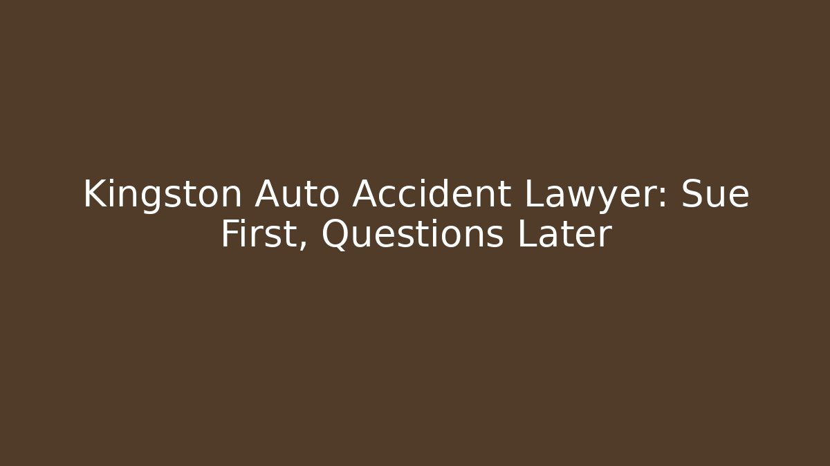 Kingston Auto Accident Lawyer: Sue First, Questions Later